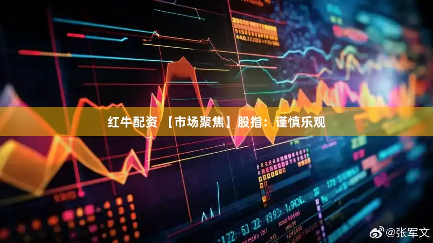 红牛配资 【市场聚焦】股指：谨慎乐观