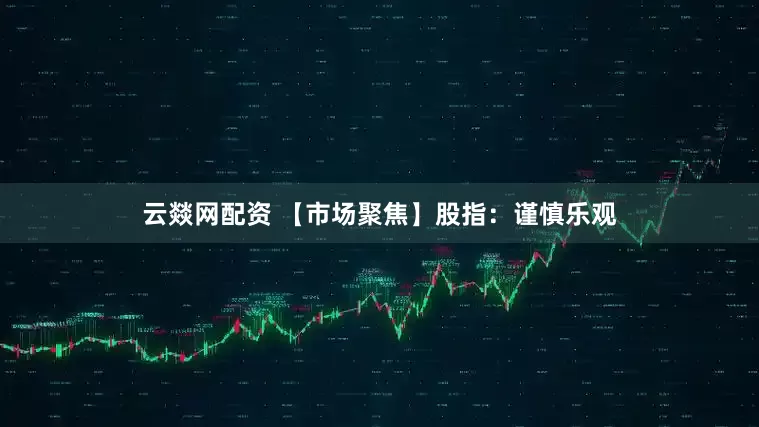 云燚网配资 【市场聚焦】股指：谨慎乐观