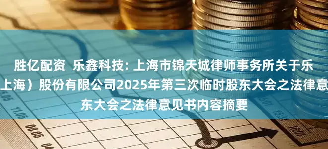 胜亿配资  乐鑫科技: 上海市锦天城律师事务所关于乐鑫信息科技（上海）股份有限公司2025年第三次临时股东大会之法律意见书内容摘要