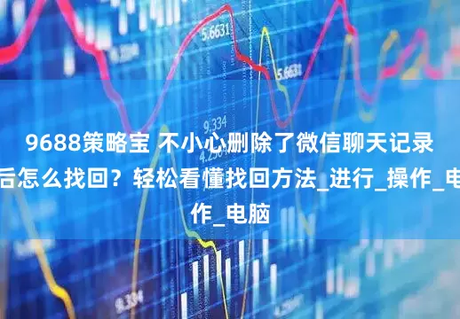 9688策略宝 不小心删除了微信聊天记录之后怎么找回？轻松看懂找回方法_进行_操作_电脑