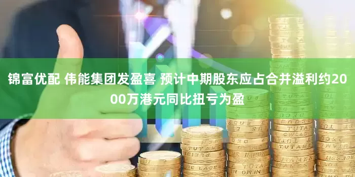 锦富优配 伟能集团发盈喜 预计中期股东应占合并溢利约2000万港元同比扭亏为盈