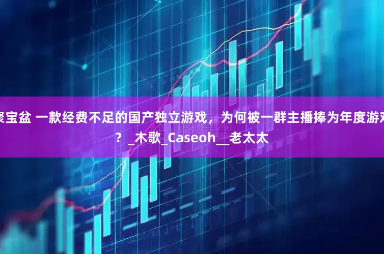 聚宝盆 一款经费不足的国产独立游戏，为何被一群主播捧为年度游戏？_木歌_Caseoh__老太太