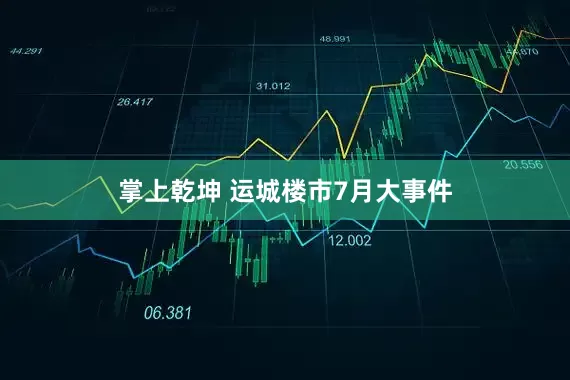 掌上乾坤 运城楼市7月大事件