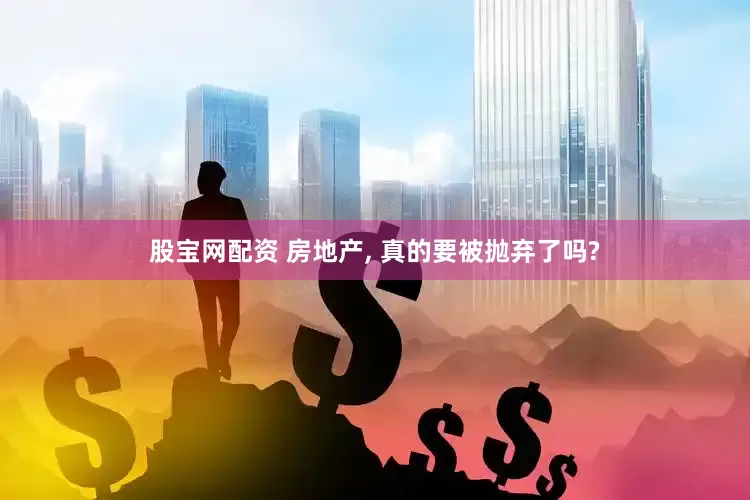 股宝网配资 房地产, 真的要被抛弃了吗?