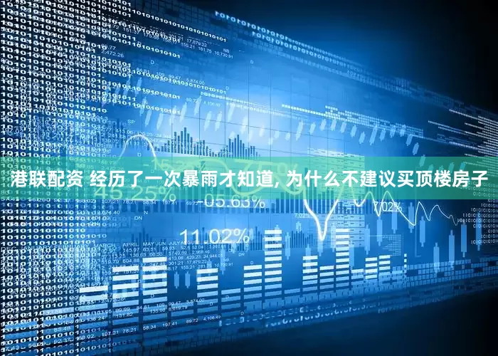 港联配资 经历了一次暴雨才知道, 为什么不建议买顶楼房子