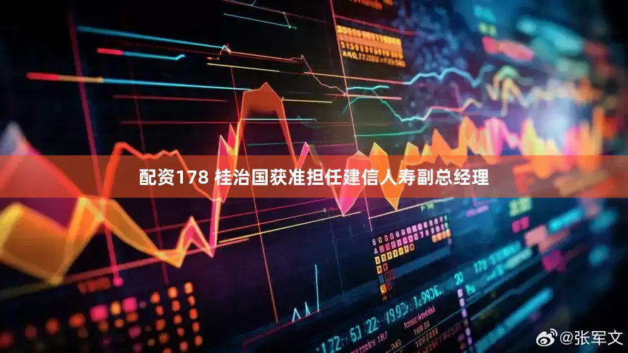 配资178 桂治国获准担任建信人寿副总经理