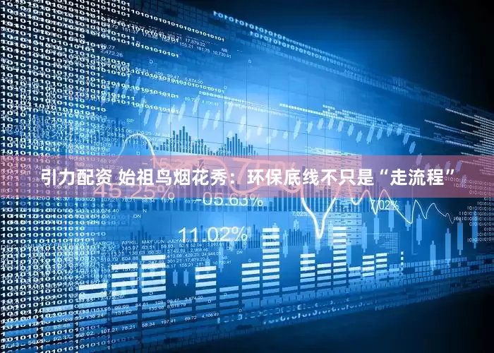 引力配资 始祖鸟烟花秀：环保底线不只是“走流程”