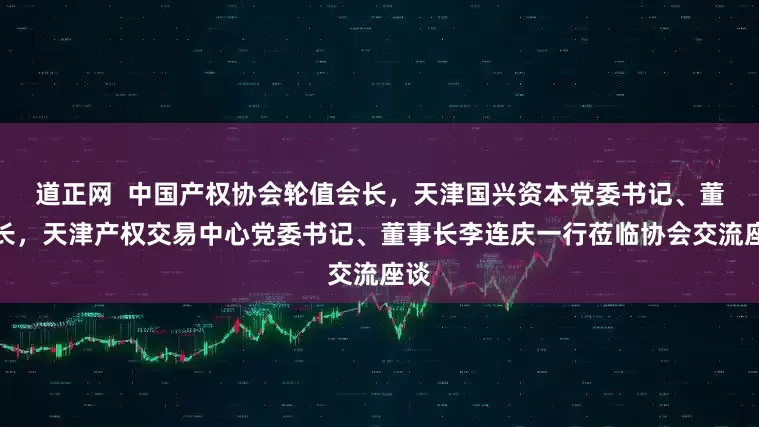 道正网  中国产权协会轮值会长，天津国兴资本党委书记、董事长，天津产权交易中心党委书记、董事长李连庆一行莅临协会交流座谈