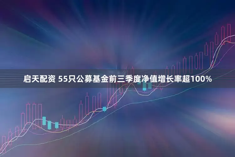 启天配资 55只公募基金前三季度净值增长率超100%