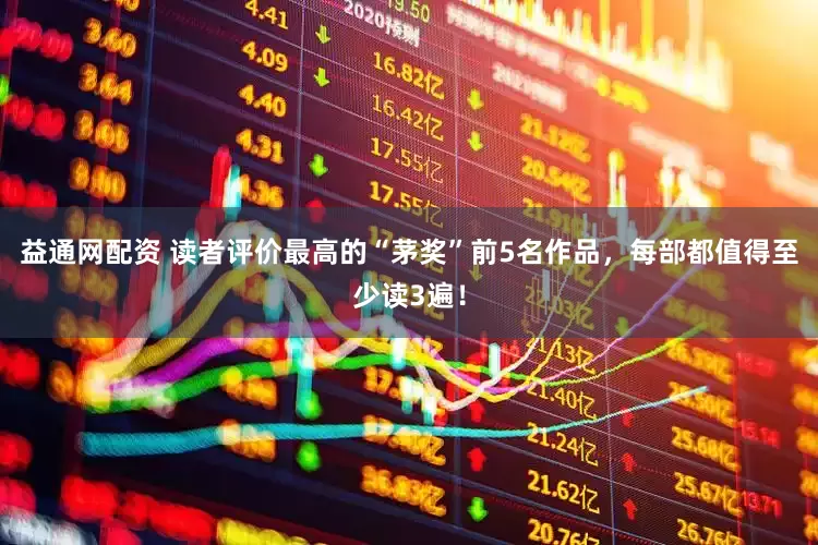 益通网配资 读者评价最高的“茅奖”前5名作品，每部都值得至少读3遍！
