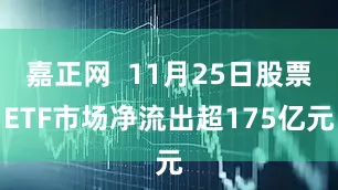 嘉正网  11月25日股票ETF市场净流出超175亿元