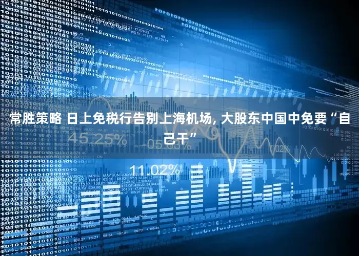 常胜策略 日上免税行告别上海机场, 大股东中国中免要“自己干”