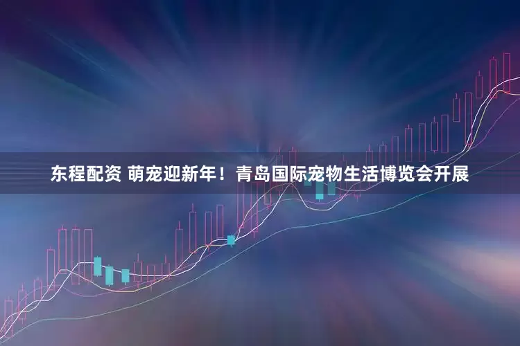 东程配资 萌宠迎新年！青岛国际宠物生活博览会开展