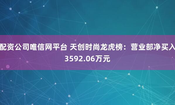 配资公司唯信网平台 天创时尚龙虎榜：营业部净买入3592.06万元
