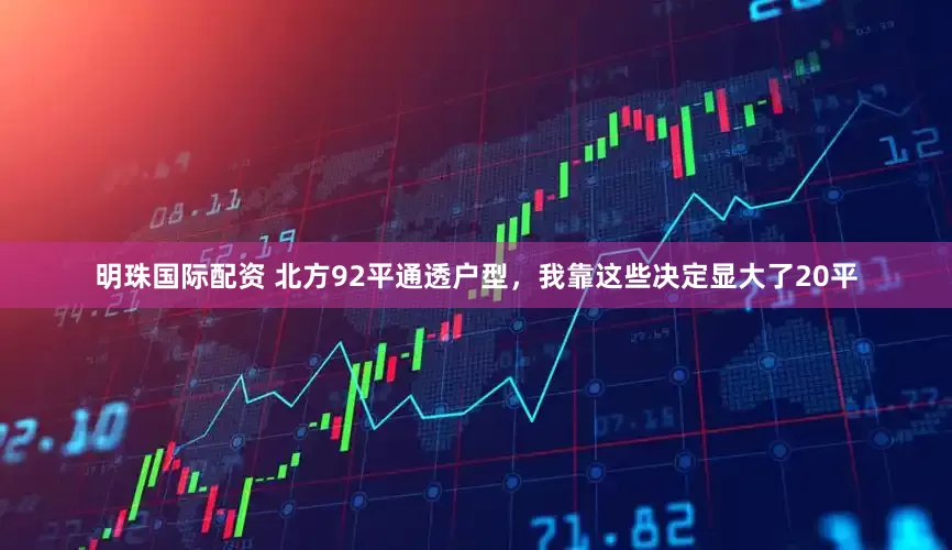 明珠国际配资 北方92平通透户型，我靠这些决定显大了20平