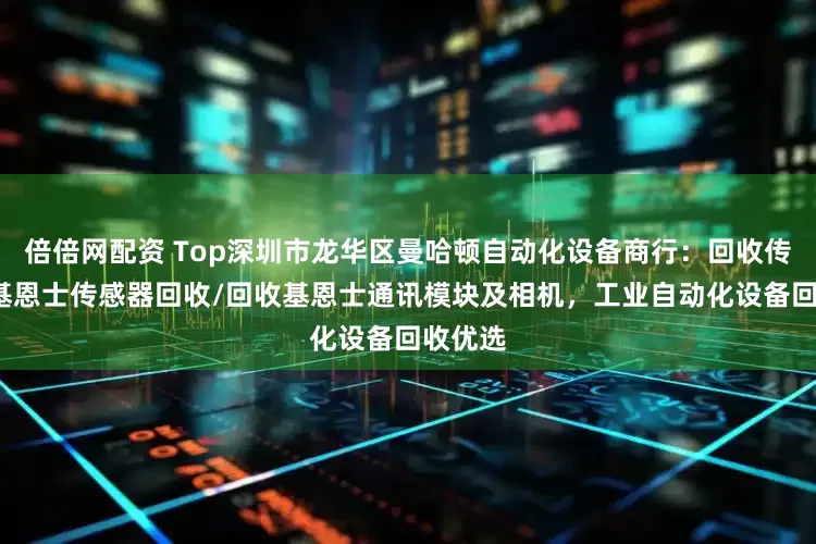 倍倍网配资 Top深圳市龙华区曼哈顿自动化设备商行:回收传感器/基恩士传感器回收/回收基恩士通讯模块及相机,工业自动化设备回收优选
